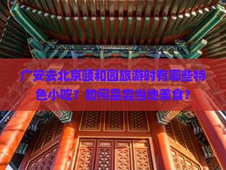 广安去北京颐和园旅游时有哪些特色小吃？如何品尝当地美食？