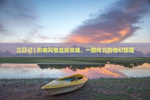 三日记 | 黔南风情直抵京城，一路向北的奇幻旅程
