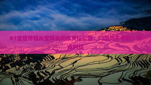 #1宝爸带娃从宝鸡去北京天坛公园，门票贵不贵啊？有点纠结