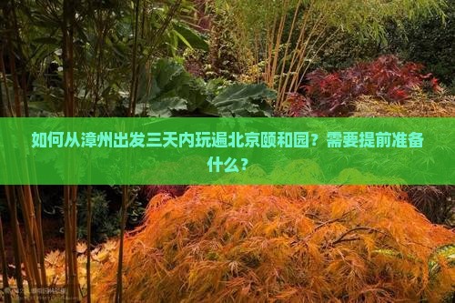 如何从漳州出发三天内玩遍北京颐和园？需要提前准备什么？
