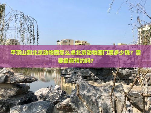平顶山到北京动物园怎么卓北京动物园门票多少钱？需要提前预约吗？