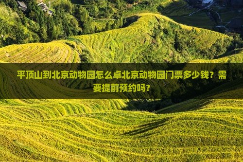平顶山到北京动物园怎么卓北京动物园门票多少钱？需要提前预约吗？