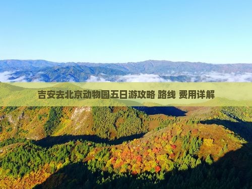 吉安去北京动物园五日游攻略+路线+费用详解