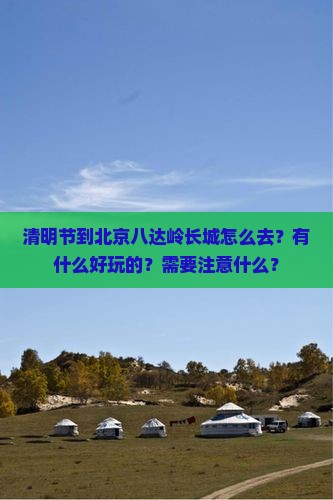 清明节到北京八达岭长城怎么去？有什么好玩的？需要注意什么？