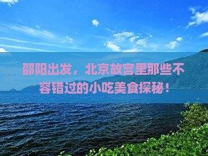 邵阳出发，北京故宫里那些不容错过的小吃美食探秘！