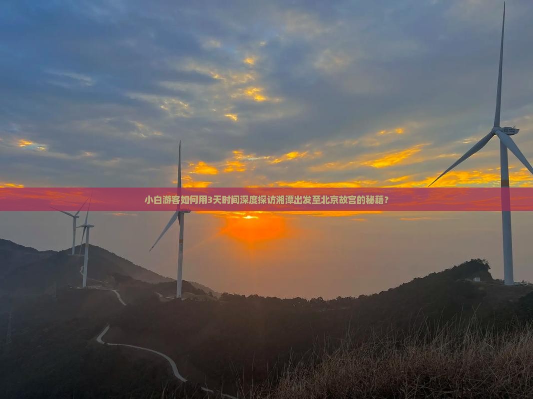 小白游客如何用3天时间深度探访湘潭出发至北京故宫的秘籍？