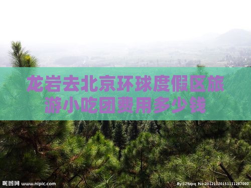 龙岩去北京环球度假区旅游小吃团费用多少钱