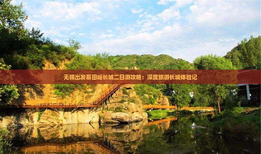 无锡出发慕田峪长城二日游攻略：深度旅游长城体验记
