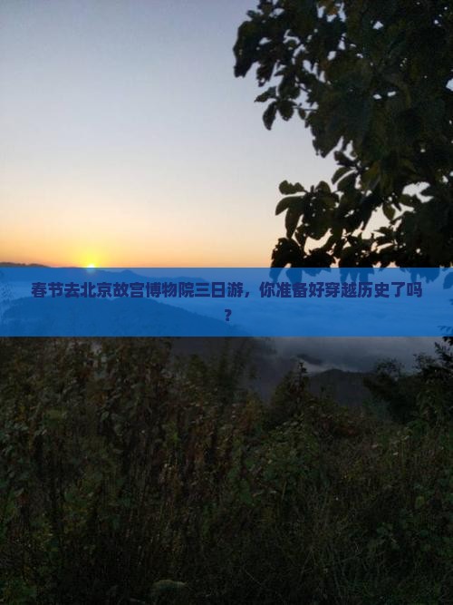 春节去北京故宫博物院三日游，你准备好穿越历史了吗？