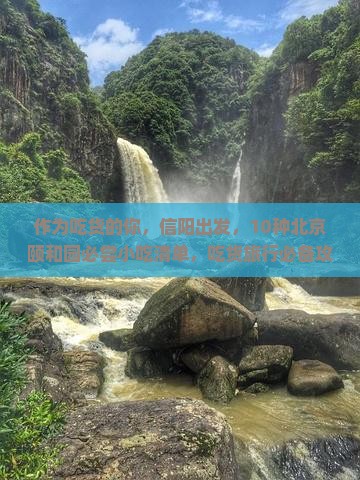 作为吃货的你，信阳出发，10种北京颐和园必尝小吃清单，吃货旅行必备攻略！
