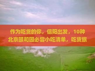 作为吃货的你，信阳出发，10种北京颐和园必尝小吃清单，吃货旅行必备攻略！