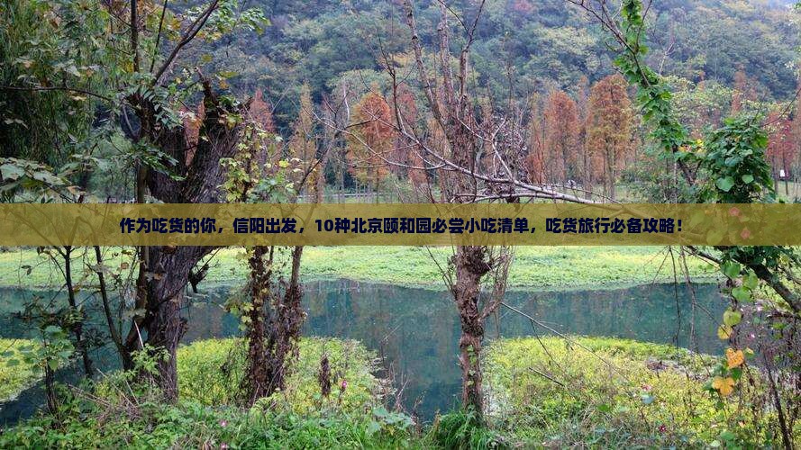作为吃货的你，信阳出发，10种北京颐和园必尝小吃清单，吃货旅行必备攻略！