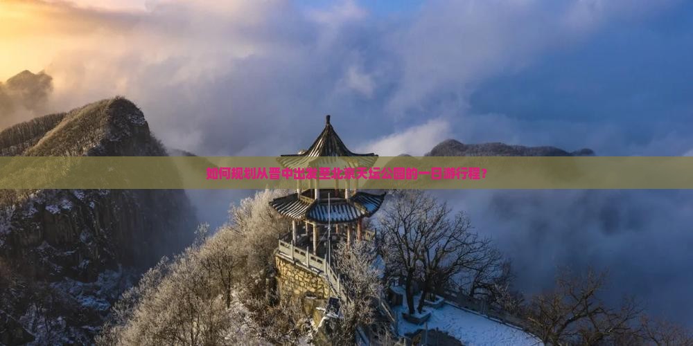 如何规划从晋中出发至北京天坛公园的一日游行程？