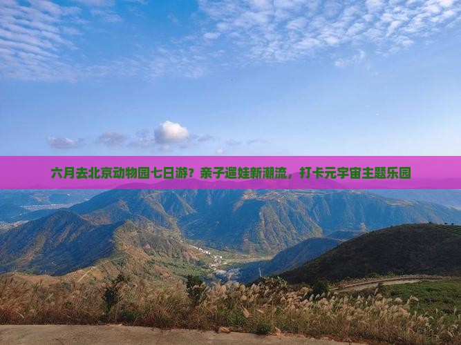六月去北京动物园七日游？亲子遛娃新潮流，打卡元宇宙主题乐园