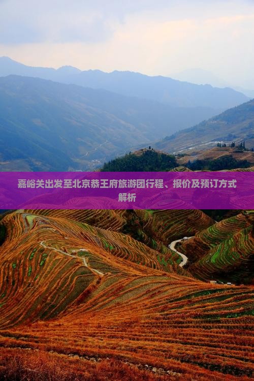 嘉峪关出发至北京恭王府旅游团行程、报价及预订方式解析