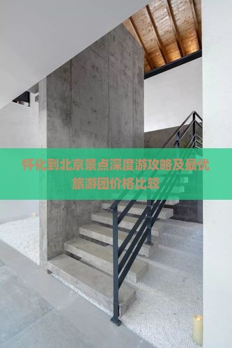 怀化到北京景点深度游攻略及最优旅游团价格比较