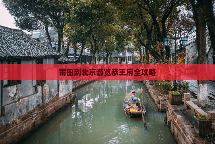 莆田到北京游览恭王府全攻略