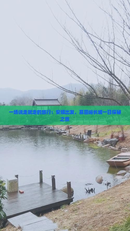 一场说走就走的旅行：安顺出发，慕田峪长城一日探秘之旅