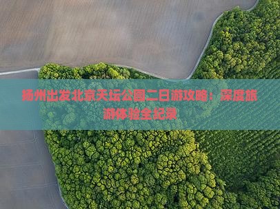 扬州出发北京天坛公园二日游攻略：深度旅游体验全纪录