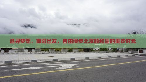 追寻梦想，南阳出发，自由漫步北京颐和园的美妙时光