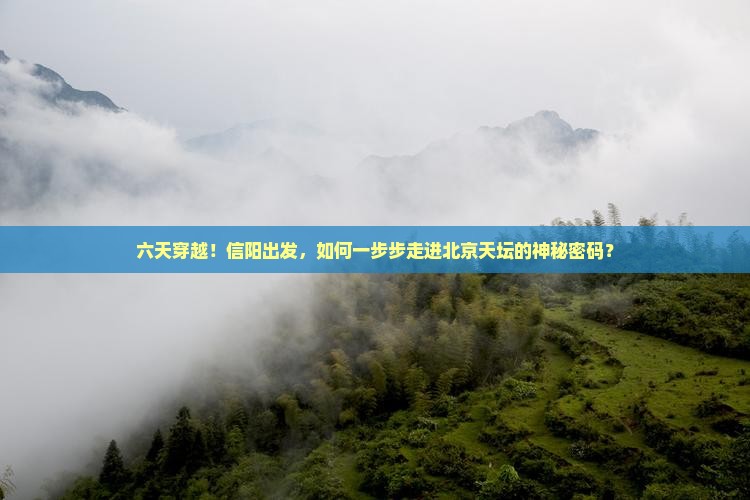 六天穿越！信阳出发，如何一步步走进北京天坛的神秘密码？