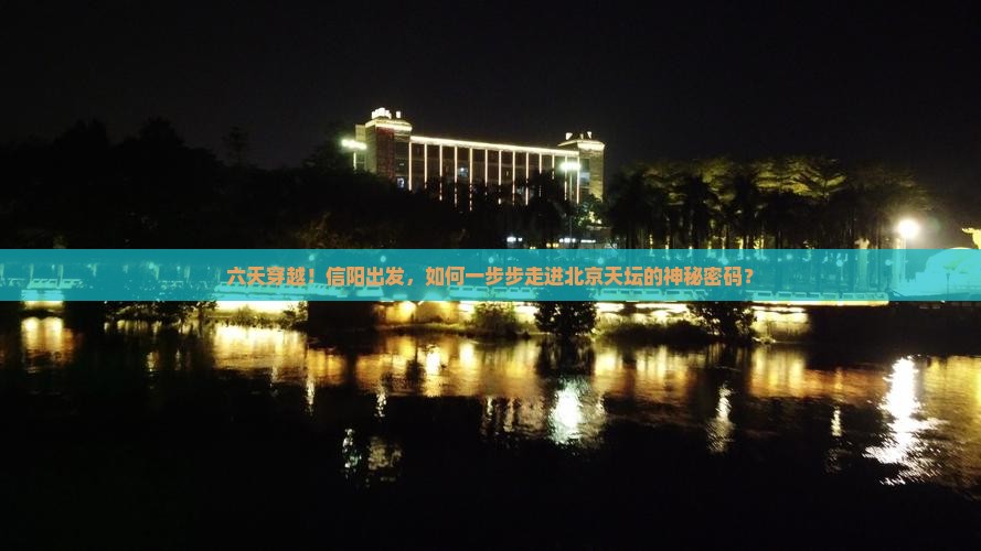 六天穿越！信阳出发，如何一步步走进北京天坛的神秘密码？