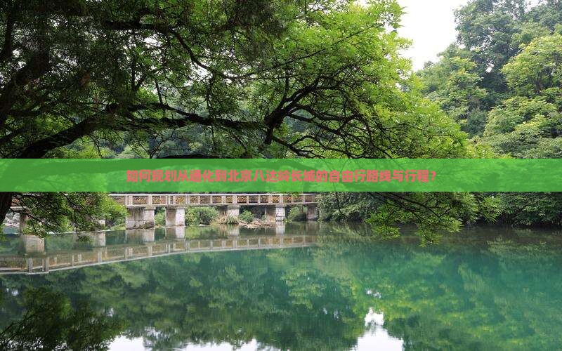 如何规划从通化到北京八达岭长城的自由行路线与行程？
