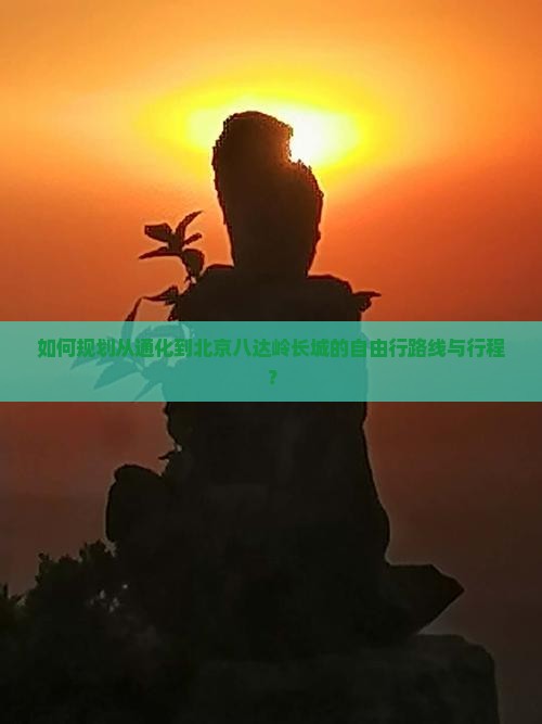 如何规划从通化到北京八达岭长城的自由行路线与行程？