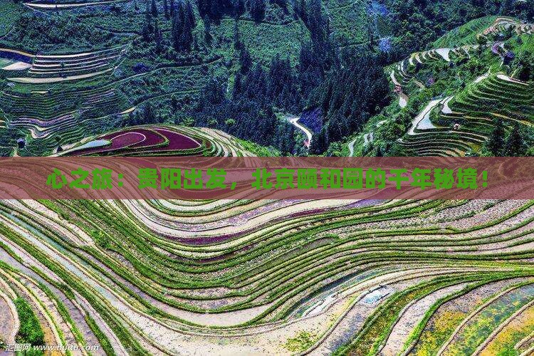 心之旅：贵阳出发，北京颐和园的千年秘境！