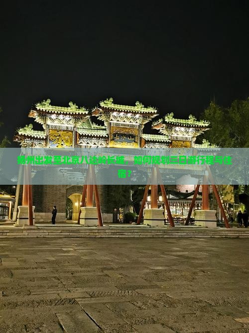 扬州出发至北京八达岭长城，如何规划三日游行程与住宿？