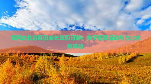 黄冈去北京慕田峪长城四日游：亲子拓展活动与古北水镇体验