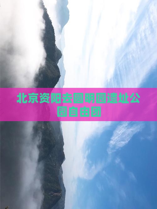 北京资阳去圆明园遗址公园自由团
