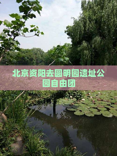 北京资阳去圆明园遗址公园自由团