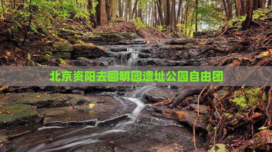 北京资阳去圆明园遗址公园自由团