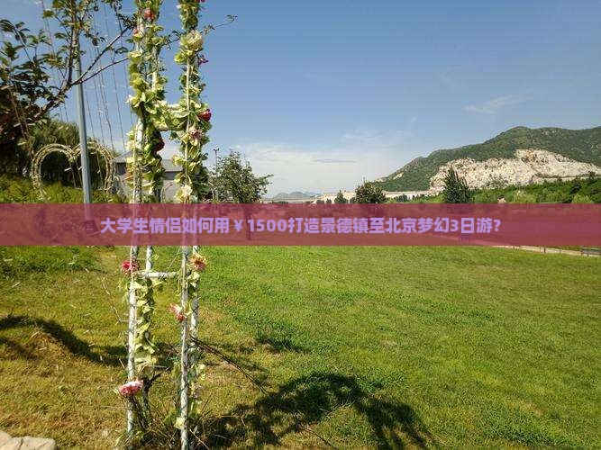 大学生情侣如何用￥1500打造景德镇至北京梦幻3日游？