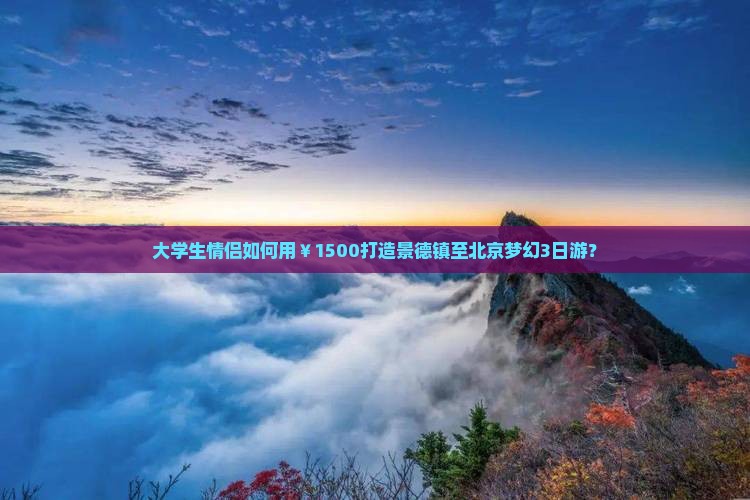 大学生情侣如何用￥1500打造景德镇至北京梦幻3日游？
