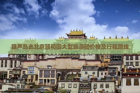 葫芦岛去北京颐和园大型旅游团价格及行程路线
