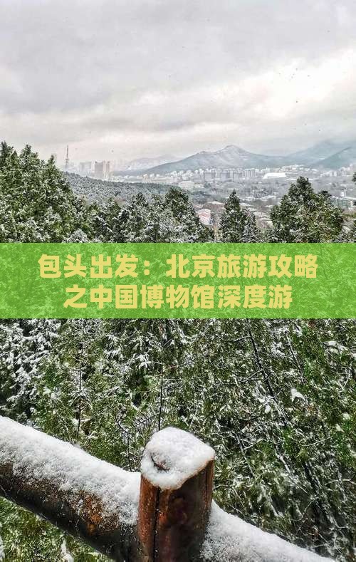 包头出发：北京旅游攻略之中国博物馆深度游