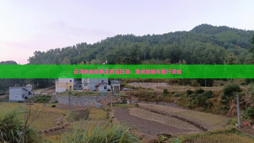 云浮去北京恭王府五日游：景点攻略与旅行须知