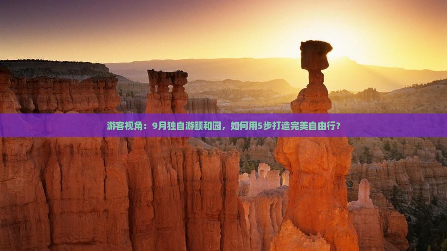 游客视角：9月独自游颐和园，如何用5步打造完美自由行？
