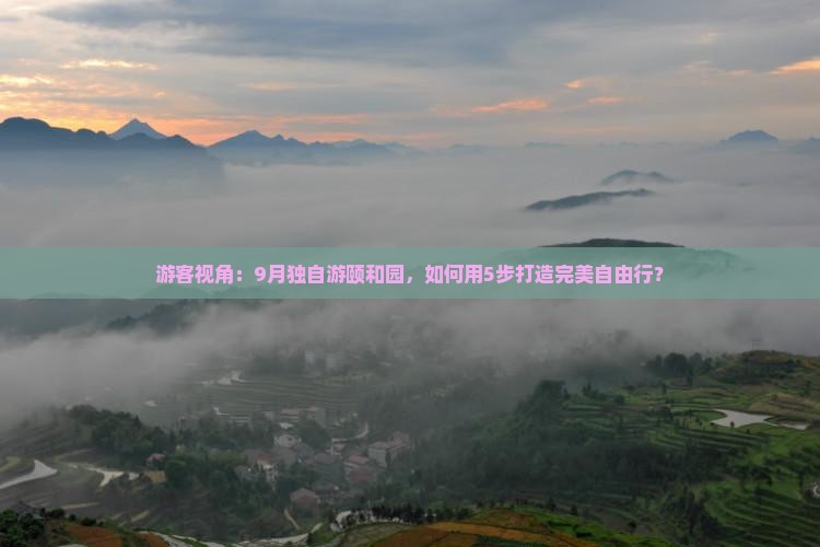 游客视角：9月独自游颐和园，如何用5步打造完美自由行？