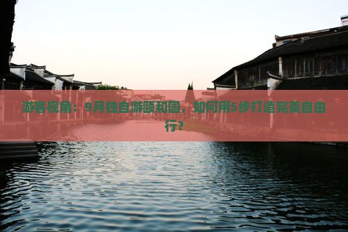 游客视角：9月独自游颐和园，如何用5步打造完美自由行？
