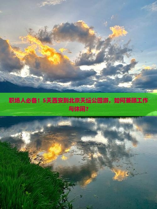 职场人必备！5天西安到北京天坛公园游，如何兼顾工作与休闲？