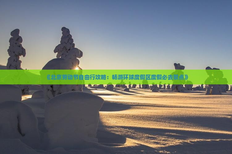 《北京劳动节自由行攻略：畅游环球度假区度假必去景点》