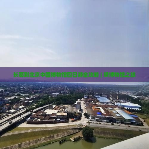 长葛到北京中国博物馆四日游全攻略 | 级博物馆之旅