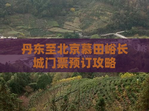 丹东至北京慕田峪长城门票预订攻略
