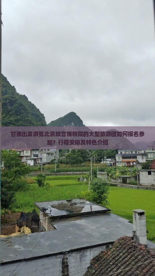 甘南出发游览北京故宫博物院的大型旅游团如何报名参加？行程安排及特色介绍