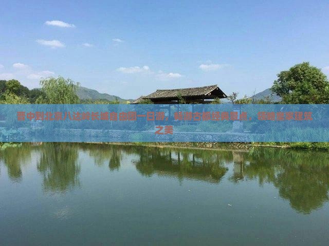 晋中到北京八达岭长城自由团一日游，畅游古都经典景点，领略皇家建筑之美