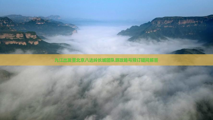 九江出发至北京八达岭长城团队游攻略与预订疑问解答