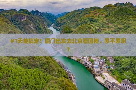 #1天能搞定！厦门出发去北京看国博，累不累啊？